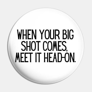 When your big shot comes, meet it head-on. Pin