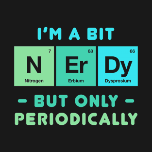 Funny Chemistry - I'm a Bit Nerdy Periodically T-Shirt