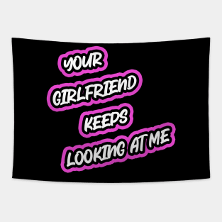Your Girlfriend Keeps Looking At Me Tapestry