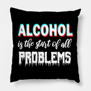 Alcohol is the start of all problems Pillow