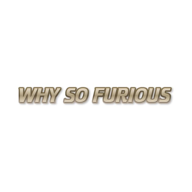 Limited edition WHY SO FURIOUS by TeamFuriouz