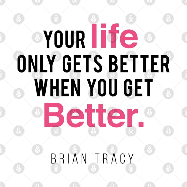 Your Life Only Gets Better When You Get Better by Inspire Creativity