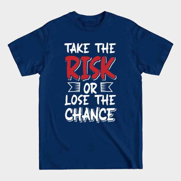 Discover take the risk or lose the chance - Take The Risk Or Lose The Chance - T-Shirt