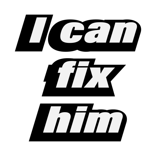 I can fix him - love quote by CRE4T1V1TY