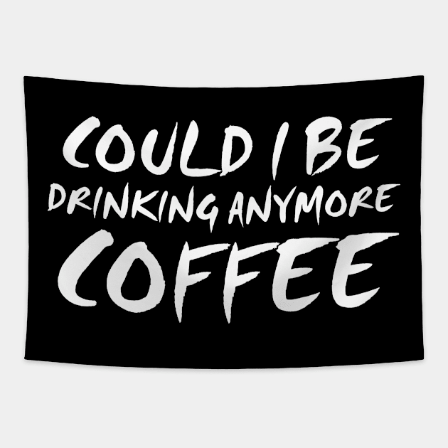 Could I Be Drinking Anymore Coffee T Shirt Coffee Lover Tapestry by Antoniusvermeu