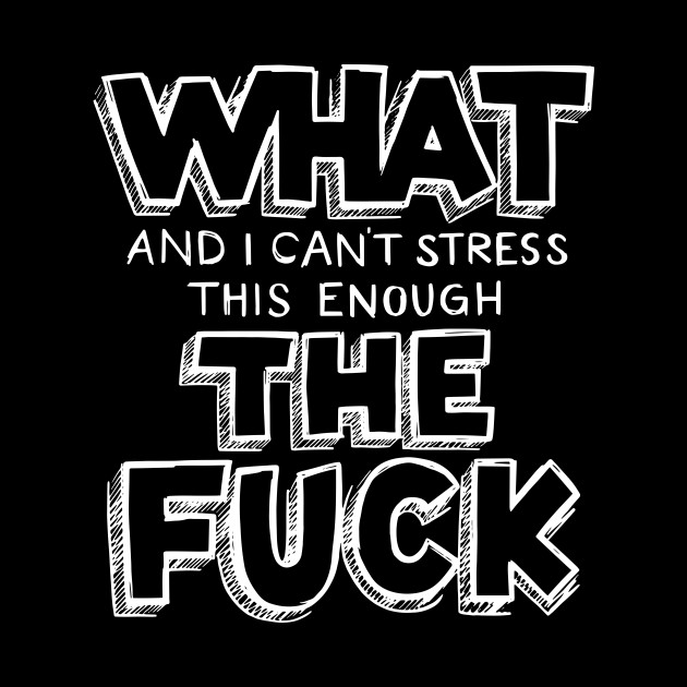 What And I Can T Stress This Enough What The Fuck Tasse Teepublic De