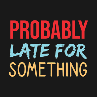 Probably Late For Something T-Shirt