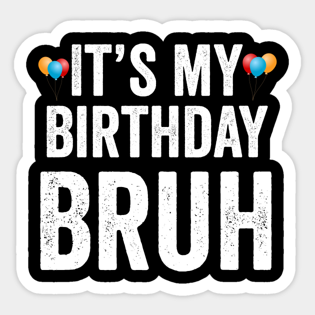 It's My Birthday Bruh Moment Funny Meme Gift - Birthday - Sticker | TeePublic It's My Birthday Bruh Moment Funny Meme Gift - Birthday - Sticker | TeePublic