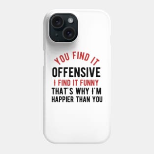 You find it offensive i find it funny that's why i'm happier than you Phone Case