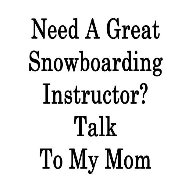 Need A Great Snowboarding Instructor? Talk To My Mom by supernova23