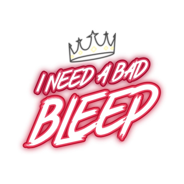 I Need A Bad Bleep Design by Bazzar Designs