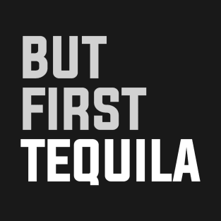 But First TEQUILA T-Shirt