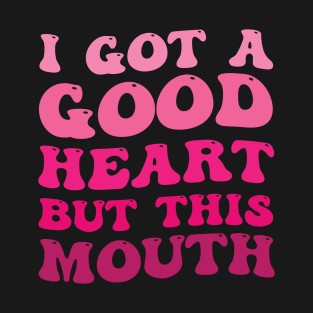I Got A Good Heart but This Mouth T-Shirt
