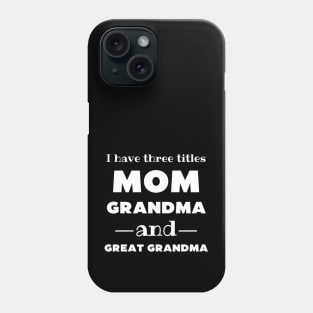 I Have 3 Titles Mom Grandma And Great Grandma Phone Case