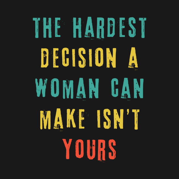 The Hardest Decision A Woman Can Make Isn't Yours by Teewyld