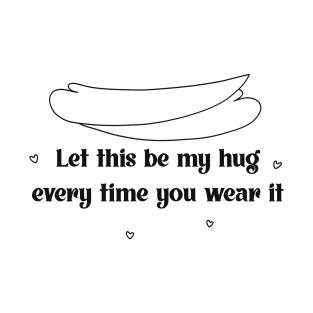 Let this be my hug every time you wear it T-Shirt