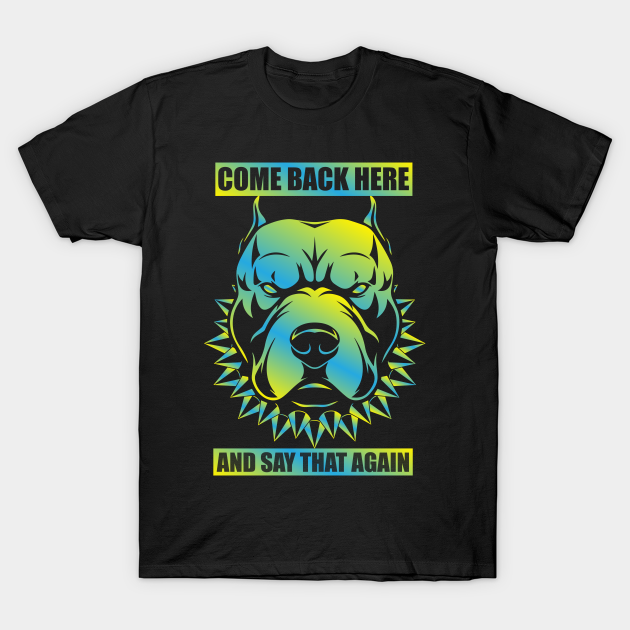 Come back here and say that again funny shirt - Angry Dog - T-Shirt | TeePublic Come back here and say that again funny shirt - Angry Dog - T-Shirt | TeePublic