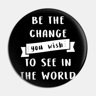 Be the change you wish to see in the world Pin