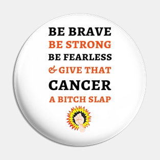 Be Brave Be Strong Be Fearless & Give That Cancer A Bitch Slap Pin