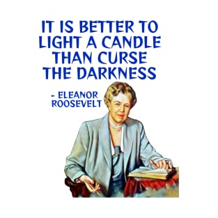 Eleanor Roosevelt Quote - It Is Better To Light A Candle Than Curse The Darkness T-Shirt