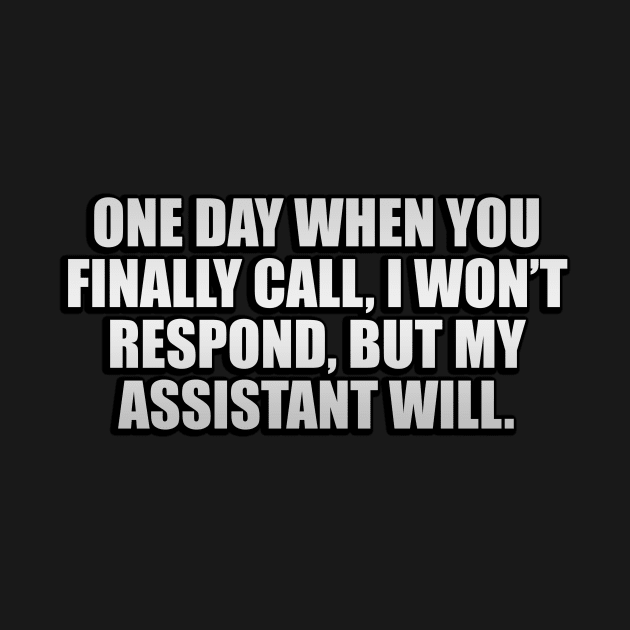 One day when you finally call, I won’t respond, but my assistant will by D1FF3R3NT