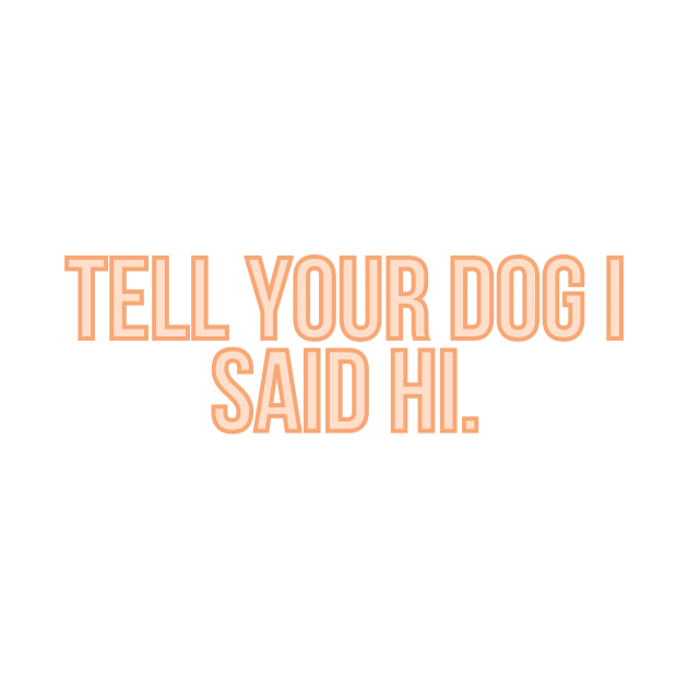 Tell Your Dog I Said Hi - Dog Quotes by BloomingDiaries