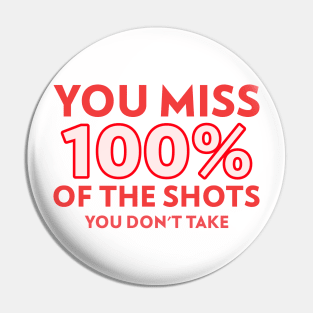 You miss 100% of the shots you don't take Pin