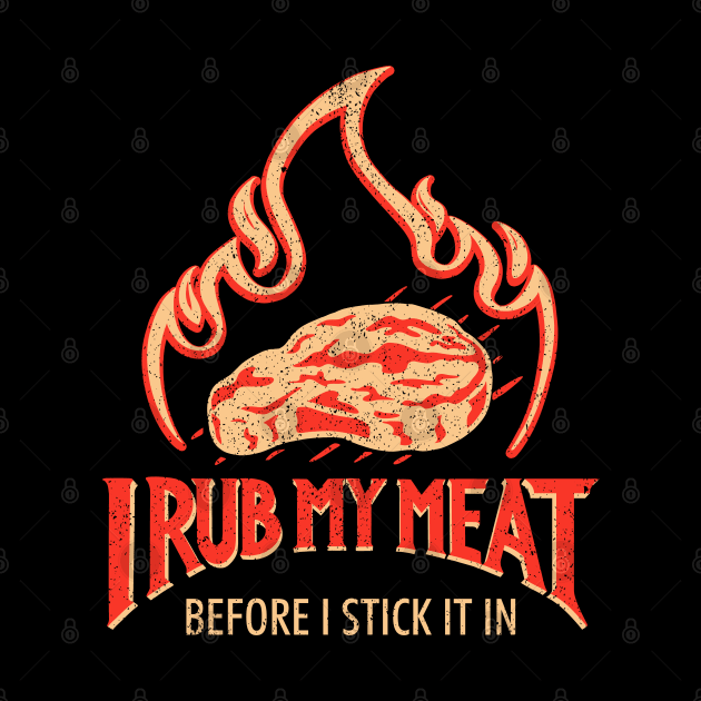 I Rub My Meat Before I Stick It In by Sachpica