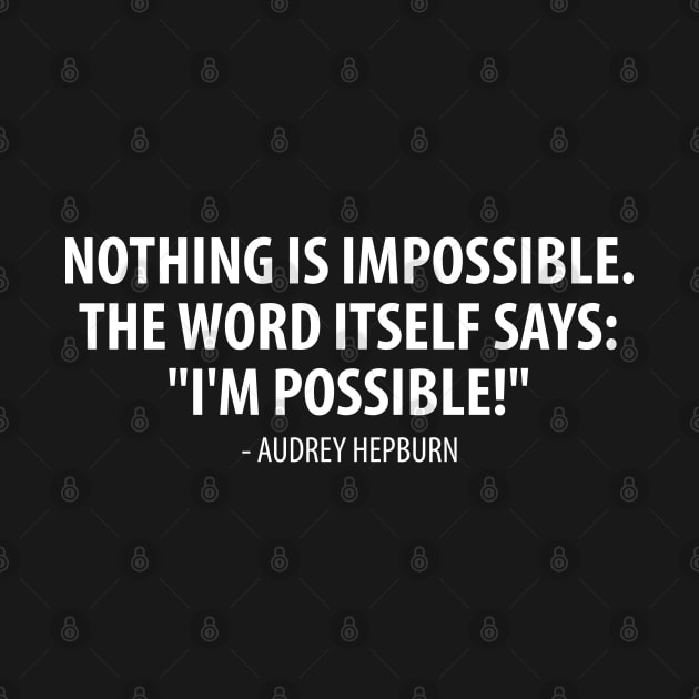 Nothing is impossible, the word itself says 'I'm possible'! - Audrey Hepburn (white) by Everyday Inspiration