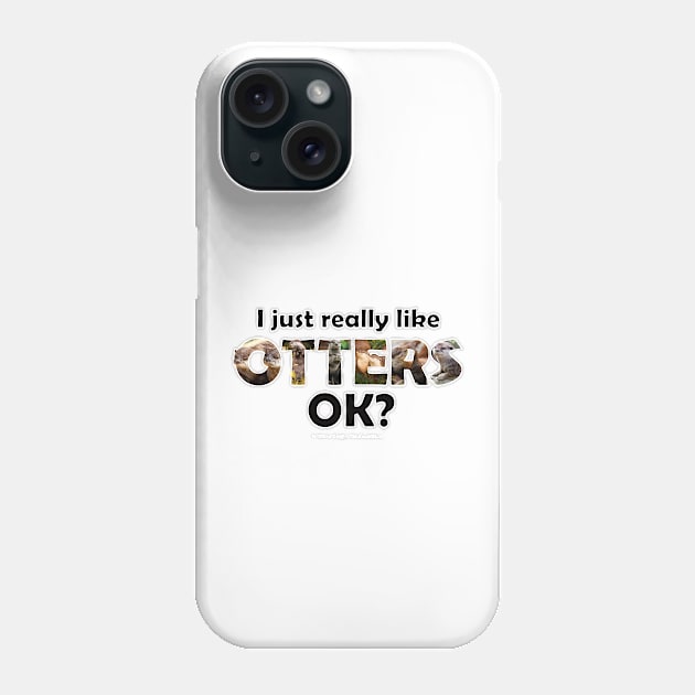 I just really like otters ok? - wildlife oil painting word art Phone Case by DawnDesignsWordArt