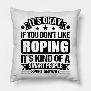 It's Okay If You Don't Like Roping It's Kind Of A Smart People Sports Anyway Roping Lover Pillow