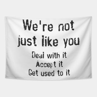 We're Not Just Like You. Deal With It. Accept It. Get Used To It. Tapestry