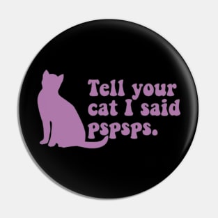 Tell Your Cat I Said Pspsps Pin