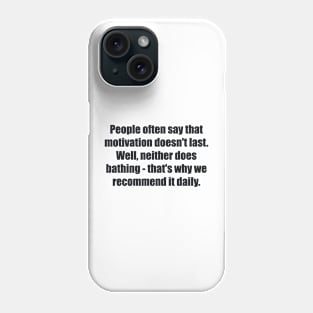 People often say that motivation doesn't last. Well, neither does bathing - that's why we recommend it daily Phone Case