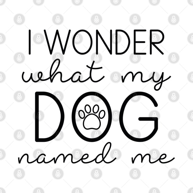 I Wonder What My Dog Named Me by LuckyFoxDesigns