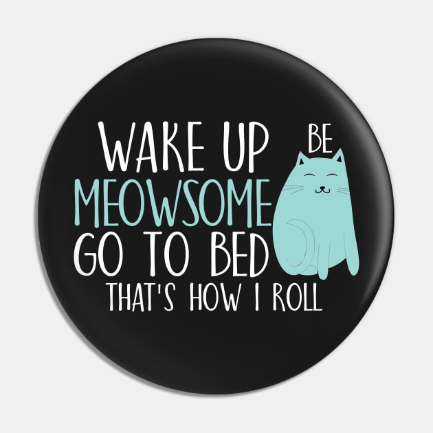 Wake up be meowsome go to bed That's how I roll Pin by catees93