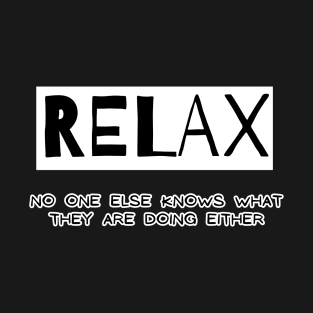 Relax - no one else knows what they are doing either T-Shirt