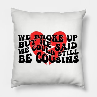 We Broke Up But He Said We Could Still Be Cousins Pillow