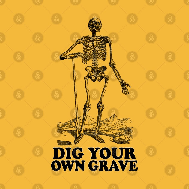 Dig Your Own Grave - Funny Skeleton Design by DankFutura