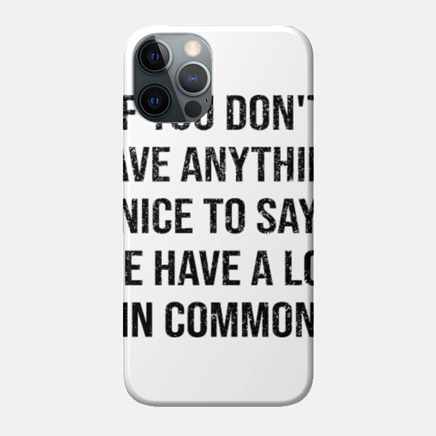 If You Don't Have Anything Nice To Say We Have A Lot In Common - Commons - Phone Case