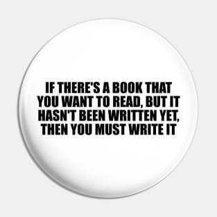 If there's a book that you want to read, but it hasn't been written yet, then you must write it Pin