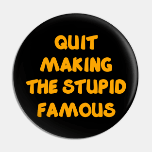 QUIT MAKING THE STUPID FAMOUS Pin