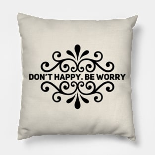 Don't Happy. Be Worry Pillow