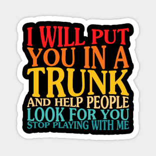 I Will Put You In The Trunk And Help People Look For You Magnet