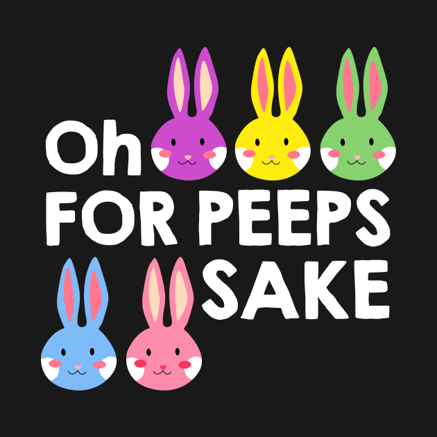 Oh For Peeps Sake T-shirt Cute Bunny Happy Easter Gift by danielsho90