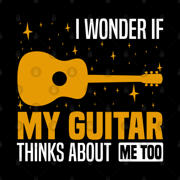 I wonder if my guitar thinks about me too, Musician's Thoughtful by BenTee