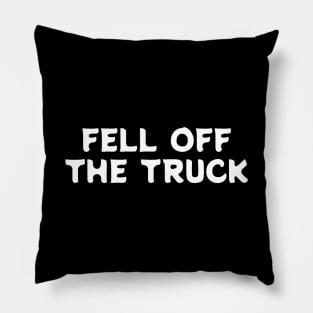 "FELL OFF THE TRUCK" Humor Pillow