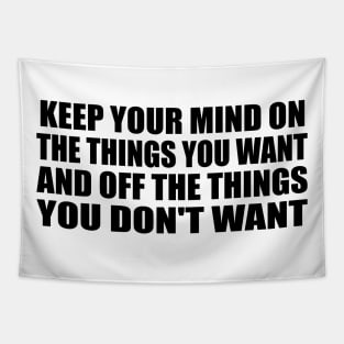 Keep your mind on the things you want and off the things you don't want Tapestry