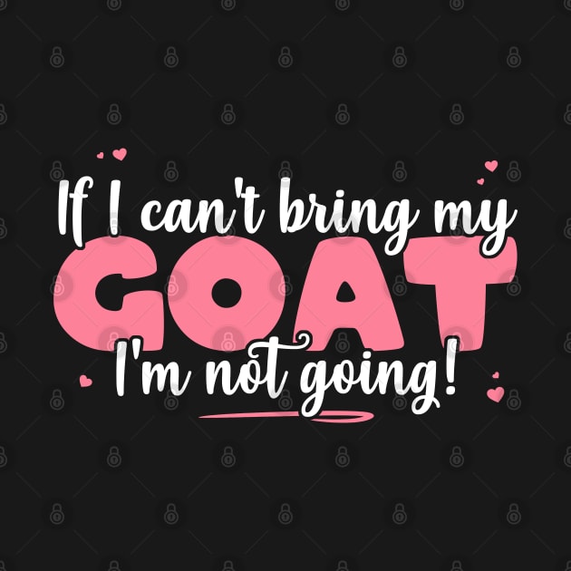 If I Can't Bring My Goat I'm Not Going - Cute Goat Lover design by theodoros20