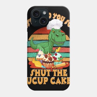 I Just Baked You Some Shut The Fucup Cakes Saurus Phone Case